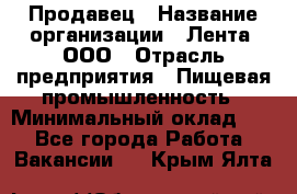 Продавец › Название организации ­ Лента, ООО › Отрасль предприятия ­ Пищевая промышленность › Минимальный оклад ­ 1 - Все города Работа » Вакансии   . Крым,Ялта